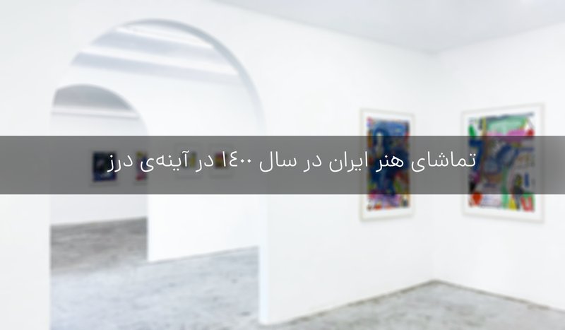  تماشای هنر ایران در سال 1400 در آینه‌ی درز